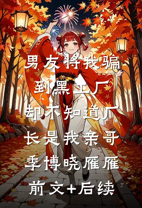 男友将我骗到黑工厂，却不知道厂长是我亲哥季博晓雁雁:前文+后续
