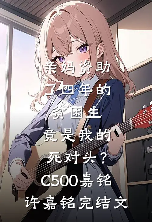 亲妈资助了四年的贫困生，竟是我的死对头？C500嘉铭许嘉铭完结文