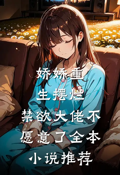娇娇重生摆烂，禁欲大佬不愿意了全本小说推荐