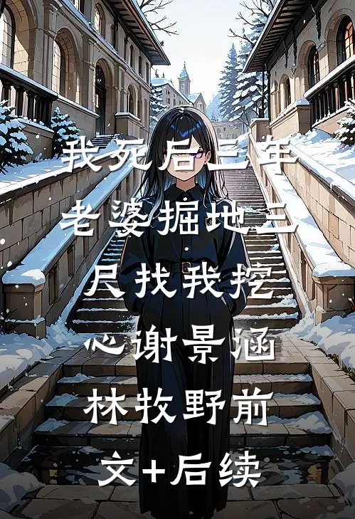 我死后三年，老婆掘地三尺找我挖心谢景涵林牧野前文+后续