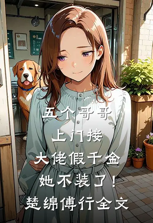 五个哥哥上门接，大佬假千金她不装了！楚绵傅行全文