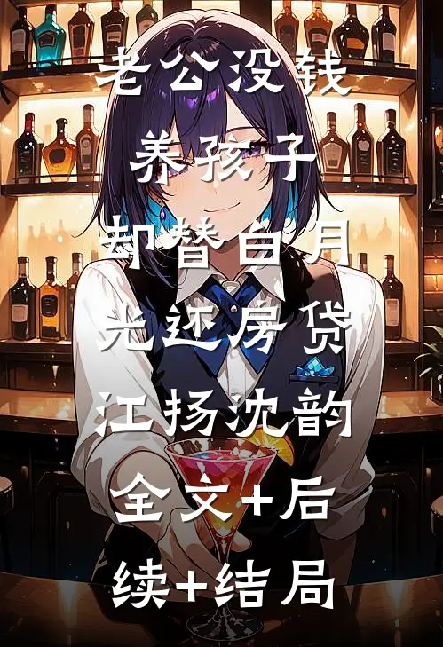 老公没钱养孩子，却替白月光还房贷江扬沈韵:全文+后续+结局
