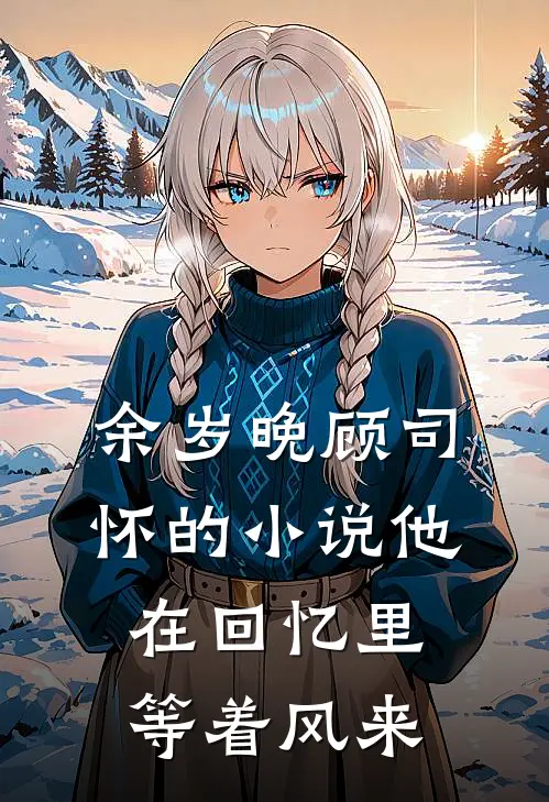 余岁晚顾司怀的小说他在回忆里等着风来