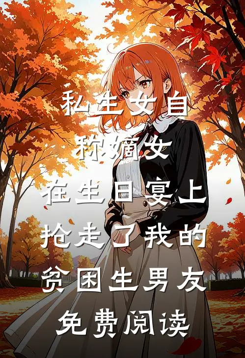 私生女自称嫡女，在生日宴上抢走了我的贫困生男友免费阅读