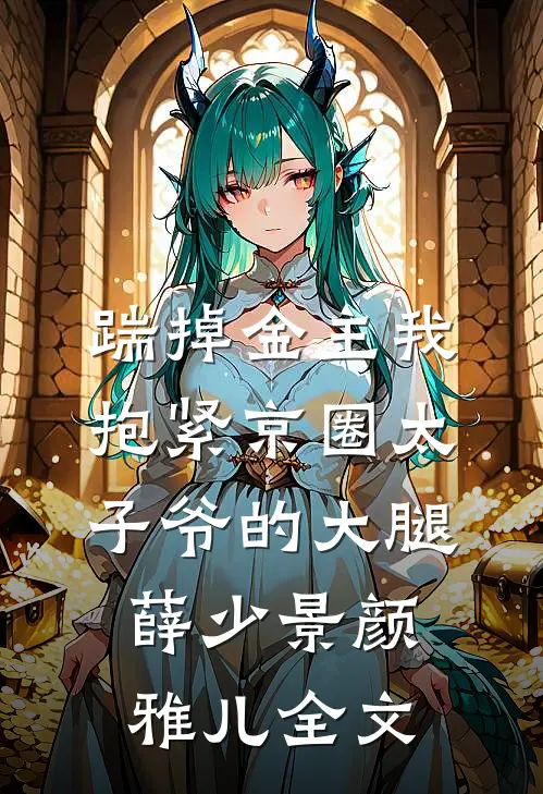踹掉金主我抱紧京圈太子爷的大腿薛少景颜雅儿全文