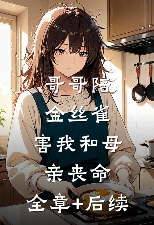 哥哥陪金丝雀，害我和母亲丧命:全章+后续