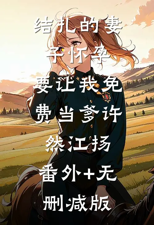 结扎的妻子怀孕，要让我免费当爹许然江扬:番外+无删减版