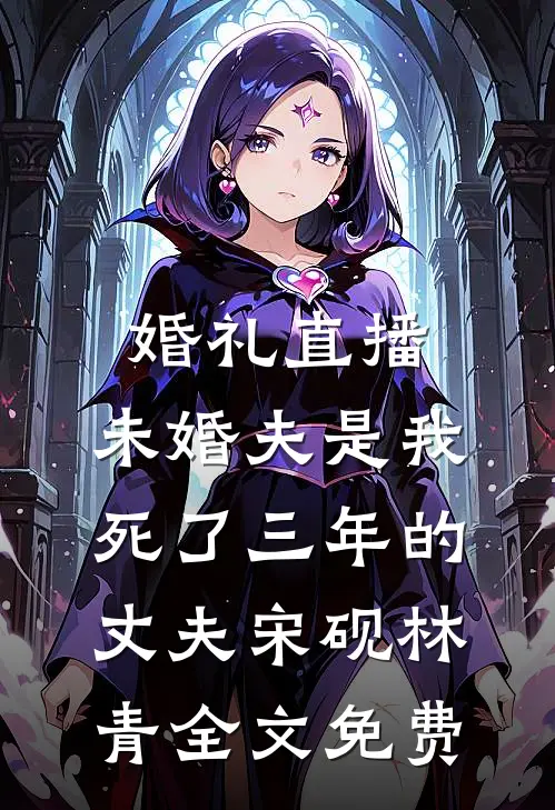 婚礼直播，未婚夫是我死了三年的丈夫宋砚林青全文免费