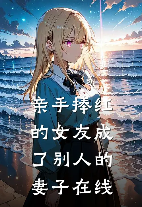 亲手捧红的女友成了别人的妻子在线