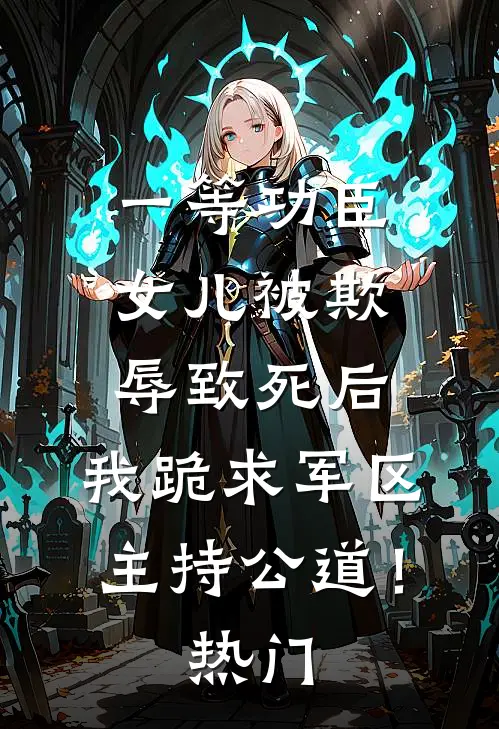 一等功臣女儿被欺辱致死后，我跪求军区主持公道！热门
