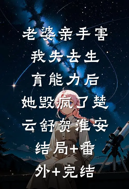 老婆亲手害我失去生育能力后，她毁疯了楚云舒贺淮安:结局+番外+完结