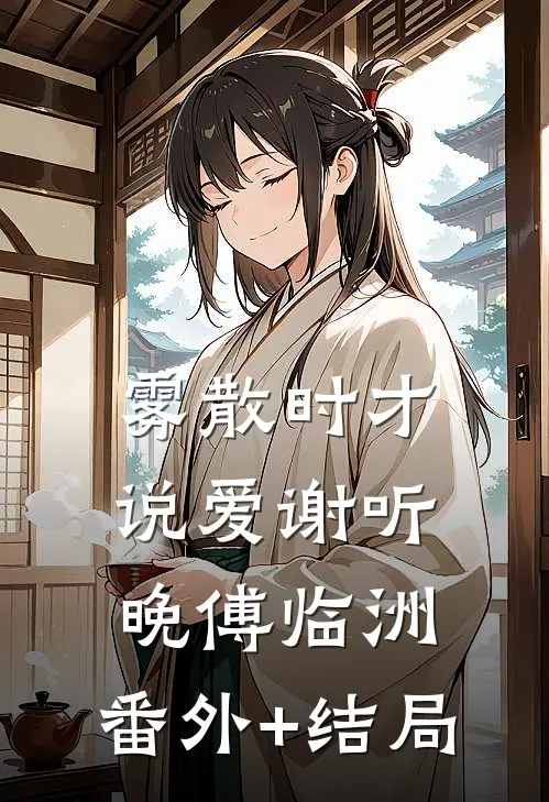 雾散时才说爱谢听晚傅临洲:(番外)+(结局)