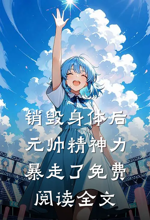 销毁身体后，元帅精神力暴走了免费阅读全文