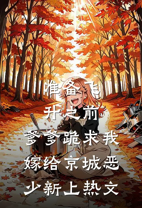 准备飞升之前，爹爹跪求我嫁给京城恶少新上热文