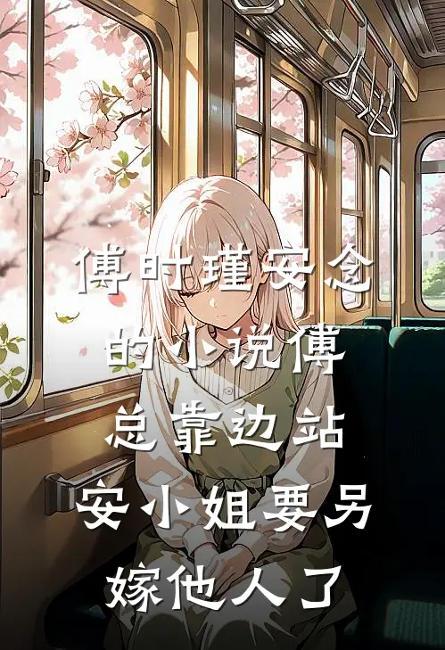 傅时瑾安念的小说傅总靠边站，安小姐要另嫁他人了