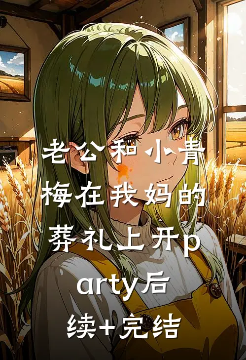 老公和小青梅在我妈的葬礼上开party后续+完结