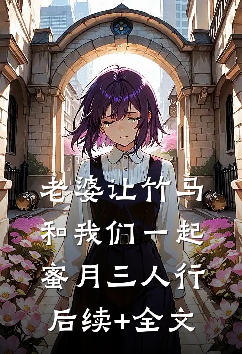 老婆让竹马和我们一起蜜月三人行后续+全文