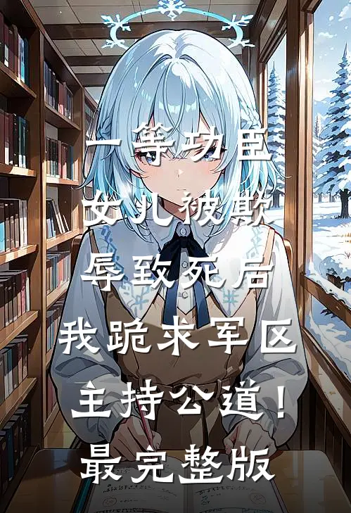 一等功臣女儿被欺辱致死后，我跪求军区主持公道！最完整版