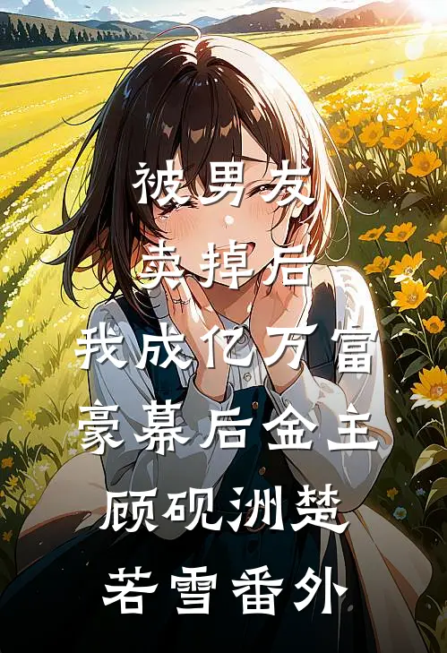 被男友卖掉后，我成亿万富豪幕后金主顾砚洲楚若雪番外