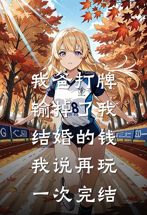 我爸打牌输掉了我结婚的钱，我说再玩一次完结