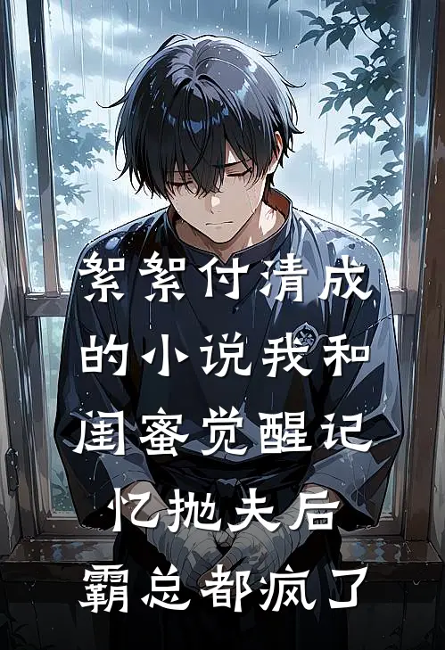 絮絮付清成的小说我和闺蜜觉醒记忆抛夫后，霸总都疯了