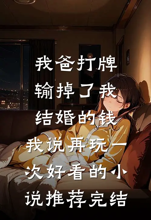 我爸打牌输掉了我结婚的钱，我说再玩一次好看的小说推荐完结