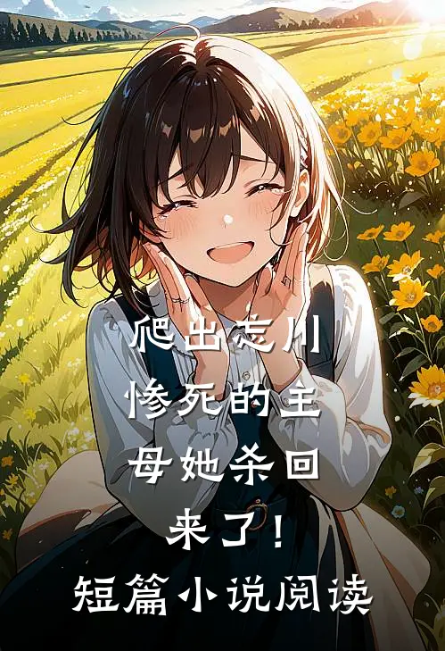 爬出忘川，惨死的主母她杀回来了！短篇小说阅读