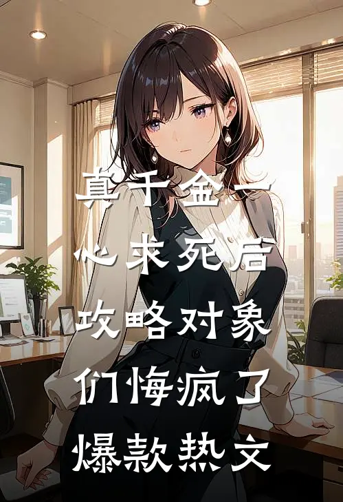 真千金一心求死后，攻略对象们悔疯了爆款热文