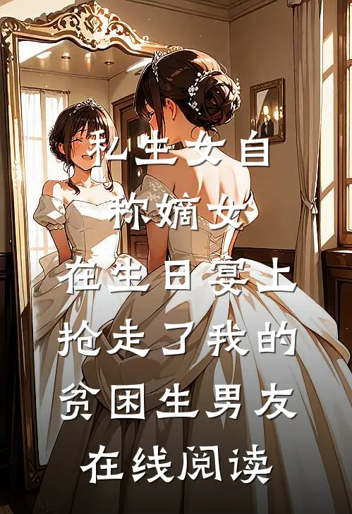 私生女自称嫡女，在生日宴上抢走了我的贫困生男友在线阅读