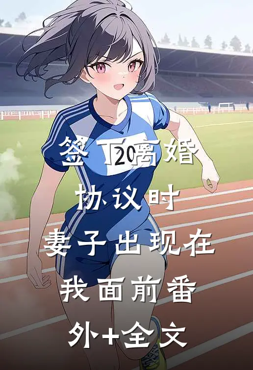 签下离婚协议时，妻子出现在我面前(番外)+(全文)