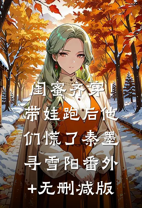 闺蜜齐穿！带娃跑后他们慌了秦墨寻雪阳番外+无删减版