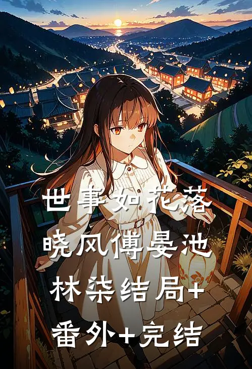 世事如花落晓风傅晏池林柒结局+番外+完结