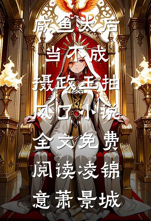 咸鱼太后当不成，摄政王抽风了小说全文免费阅读凌锦意萧景城