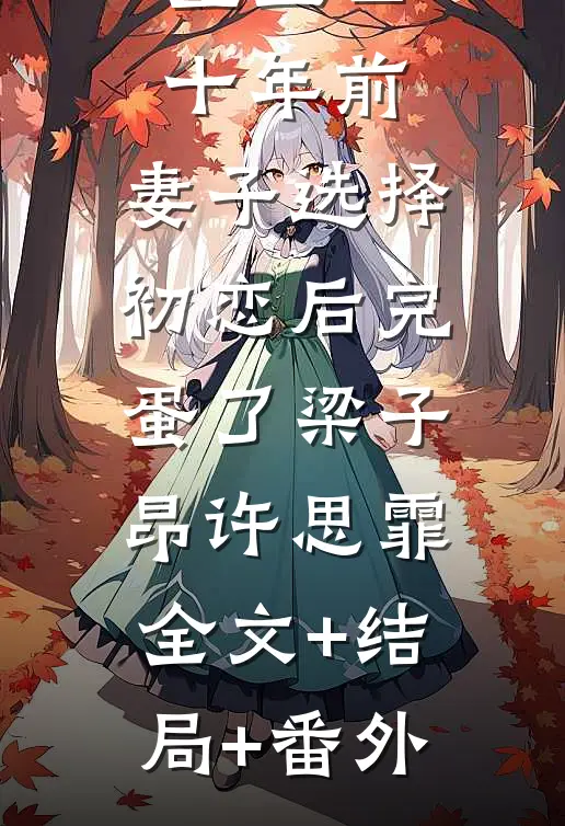 重生回十年前，妻子选择初恋后完蛋了梁子昂许思霏:全文+结局+番外
