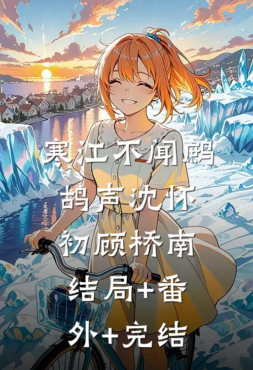 寒江不闻鹧鸪声沈怀初顾桥南:结局+番外+完结