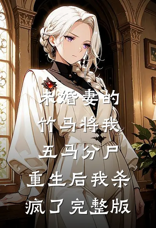 未婚妻的竹马将我五马分尸，重生后我杀疯了完整版