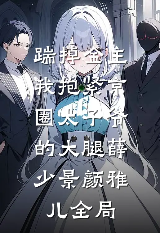 踹掉金主我抱紧京圈太子爷的大腿薛少景颜雅儿全局