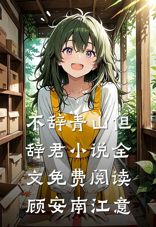 不辞青山但辞君小说全文免费阅读顾安南江意