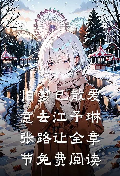 旧梦已散爱意去江予琳张路让全章节免费阅读