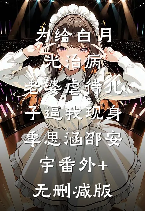 为给白月光治病，老婆虐待儿子逼我现身季思涵邵安宇番外+无删减版