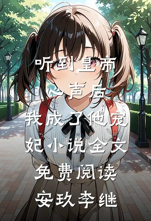 听到皇帝心声后，我成了他宠妃小说全文免费阅读安玖李继