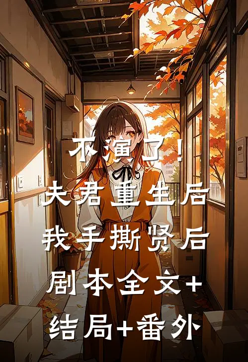 不演了！夫君重生后，我手撕贤后剧本全文+结局+番外