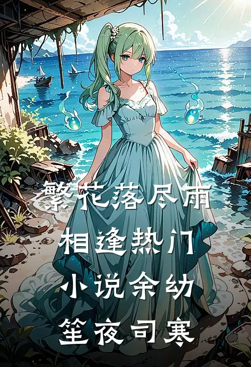 繁花落尽雨相逢热门小说余幼笙夜司寒