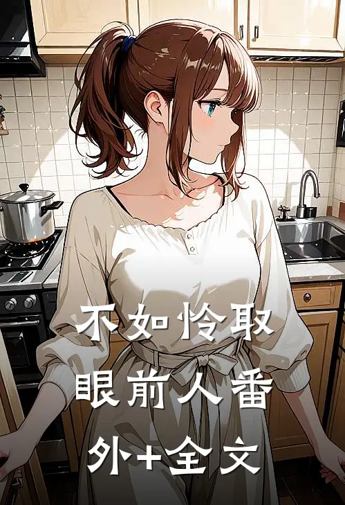 不如怜取眼前人(番外)+(全文)