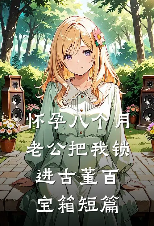 怀孕八个月，老公把我锁进古董百宝箱短篇