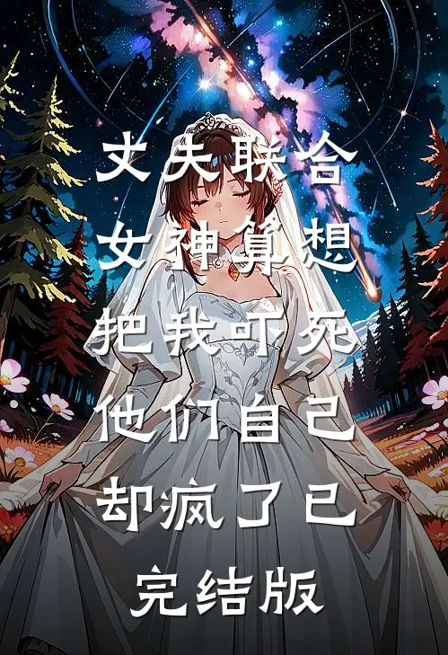 丈夫联合女神算想把我吓死，他们自己却疯了已完结版