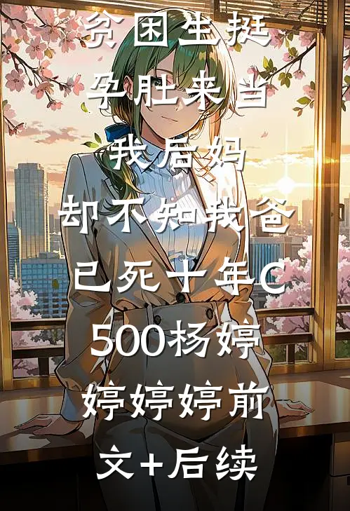 贫困生挺孕肚来当我后妈，却不知我爸已死十年C500杨婷婷婷婷前文+后续