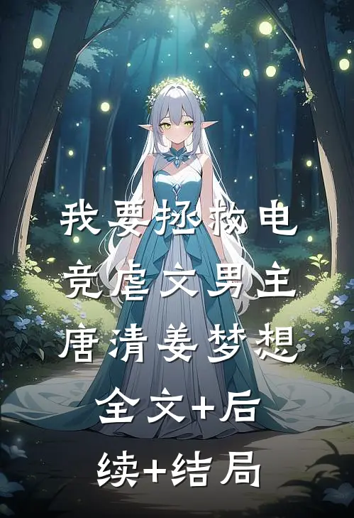 我要拯救电竞虐文男主唐清姜梦想全文+后续+结局