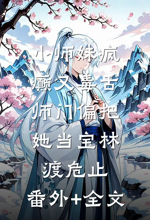 小师妹疯癫又毒舌，师门偏把她当宝林渡危止:(番外)+(全文)