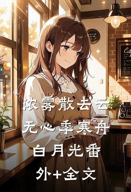 浓雾散去云无心季寒舟白月光(番外)+(全文)